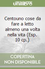 Centouno cose da fare a letto almeno una volta nella vita (Esp. 10 cp.) libro