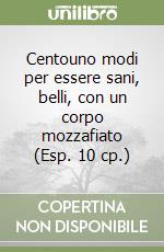 Centouno modi per essere sani, belli, con un corpo mozzafiato (Esp. 10 cp.) libro