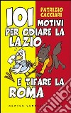 101 motivi per odiare la Lazio e tifare la Roma libro