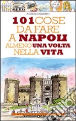 101 cose da fare a Napoli almeno una volta nella vita. Ediz. illustrata libro