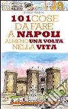 101 cose da fare a Napoli almeno una volta nella vita. Ediz. illustrata libro