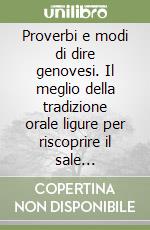 Proverbi e modi di dire genovesi. Il meglio della tradizione orale ligure per riscoprire il sale dell'antica sapienza popolare libro