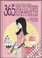 Trecentosessantacinque modi per preparare dolci e torte con ricette facili e golose. Una ricetta per ogni giorno dell'anno libro