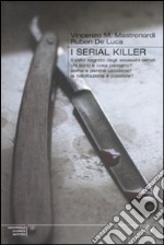 I Serial killer. Il volto segreto degli assassini seriali: chi sono e cosa pensano? Come e perché uccidono? La riabilitazione è possibile? libro