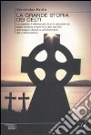 La Grande storia dei Celti. La nascita, l'affermazione e la decadenza. Dalle lontane origini fino alla perdita dell'indipendenza e all'affermarsi del cristianesimo libro