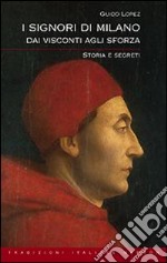 I Signori di Milano. Dai Visconti agli Sforza. Storia e segreti libro