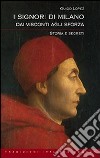 I Signori di Milano. Dai Visconti agli Sforza. Storia e segreti libro