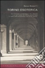 Torino esoterica. Un itinerario affascinante tra i misteri che nel corso dei secoli hanno reso il capoluogo piemontese una città «magica» libro