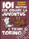 101 motivi per odiare la Juventus e tifare il Torino libro