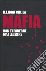 Il libro che la mafia non ti farebbe mai leggere. Oltre il muro dell'omertà: le relazioni politiche e le basi culturali dell'organizzazione criminale più potente... libro