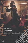 I samurai. Storia e segreti dei nove secoli in cui i guerrieri rappresentarono la classe dominante del Giappone: idee, etica, vita sociale libro