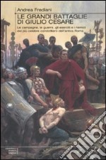 Le Grandi battaglie di Giulio Cesare. Le campagne, le guerre, gli eserciti e i nemici del più celebre condottiero dell'antica Roma libro