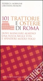 101 trattorie e osterie di Roma dove mangiare almeno una volta nella vita e spendere molto poco libro