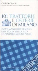 101 trattorie e osterie di Milano dove mangiare almeno una volta nella vita e spendere molto poco libro