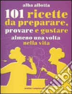 101 ricette da preparare; provare e gustare almeno una volta nella vita libro