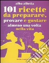 101 ricette da preparare; provare e gustare almeno una volta nella vita libro