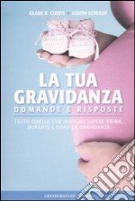 La Tua gravidanza. Domande e risposte. Tutto quello che bisogna sapere prima, durante e dopo la gravidanza