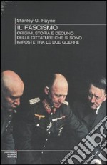 Il Fascismo. Origini, storia e declino delle dittature che si sono imposte tra le due guerre libro