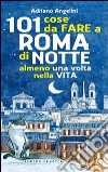 101 cose da fare a Roma di notte almeno una volta nella vita libro