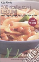 Cinquecento ricette con i legumi. Ceci, fagioli, piselli, lenticchie, fave e soia libro