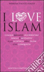 I Love Islam. Cinque ragazze occidentali, single e modaiole, alla scoperta dell'Islam che conquista