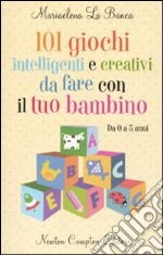 101 giochi intelligenti e creativi da fare con il tuo bambino. Da 0 a 5 anni libro