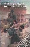 Vita quotidiana nell'antica Roma. Curiosità, bizzarrie, pettegolezzi, segreti e leggende libro