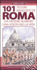 101 tesori nascosti di Roma da vedere almeno una volta nella vita libro