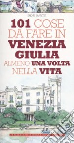 101 cose da fare in Venezia Giulia almeno una volta nella vita libro