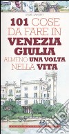 101 cose da fare in Venezia Giulia almeno una volta nella vita libro