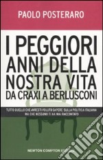 I peggiori anni della nostra vita da Craxi a Berlusconi. Tutto quello che avresti voluto sapere sulla politica italiana ma che nessuno ti ha mai raccontato libro