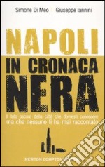 Napoli in cronaca nera. Il lato oscuro della città che dovresti conoscere ma che nessuno ti ha mai raccontato libro