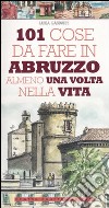 101 cose da fare in Abruzzo almeno una volta nella vita libro