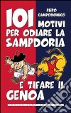 101 motivi per odiare la Sampdoria e tifare il Genoa libro