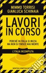 Lavori in corso. Perchè in Italia si inizia ma non si finisce mai niente libro