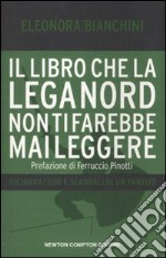 Il libro che la Lega Nord non ti farebbe mai leggere. Dichiarazioni e scandali di un partito