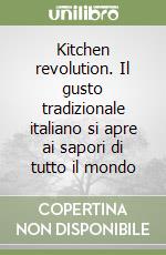 Kitchen revolution. Il gusto tradizionale italiano si apre ai sapori di tutto il mondo libro