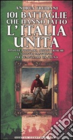 101 battaglie che hanno fatto l'Italia unita libro