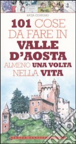 101 cose da fare in Valle d'Aosta almeno una volta nella vita libro