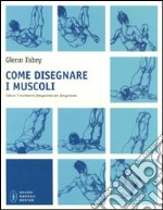 Come disegnare i muscoli. Cattura il movimento fotogramma per fotogramma. Ediz. illustrata libro