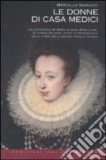 Le donne di casa Medici. Da Contessina de' Bardi ad Anna Maria Luisa, Elettrice Palatina, tutte le protagoniste della storia della grande famiglia italiana