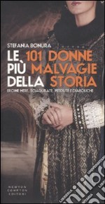 Le 101 donne più malvagie della storia. Eroine nere, sciagurate, perdute e diaboliche libro