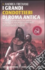 I grandi condottieri di Roma antica. Gli uomini che impressero il loro marchio sulle conquiste, sulle battaglie e sulle guerre dagli albori di Roma alla caduta... libro