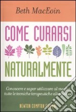 Come curarsi naturalmente. Conoscere a saper utilizzare al meglio tutte le tecniche terapeutiche alternative