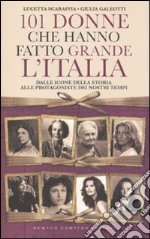 101 donne che hanno fatto grande l'Italia. Dalle icone della storia alle protagoniste dei nostri tempi libro