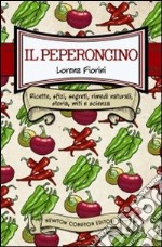 Il peperoncino. Ricette, sfizi, segreti, rimedi naturali, storia, miti e scienza libro