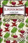 Il peperoncino. Ricette, sfizi, segreti, rimedi naturali, storia, miti e scienza libro