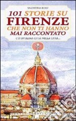 101 storie su Firenze che non ti hanno mai raccontato libro