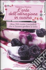 L'arte dell'attrazione in cucina. Oltre 250 ricette irresistibili che vi faranno perdere la testa libro