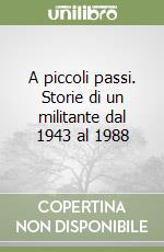 A piccoli passi. Storie di un militante dal 1943 al 1988 libro